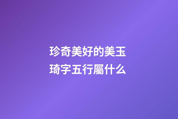 珍奇美好的美玉 琦字五行屬什么